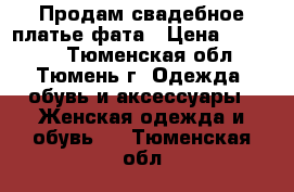 Продам свадебное платье фата › Цена ­ 18 000 - Тюменская обл., Тюмень г. Одежда, обувь и аксессуары » Женская одежда и обувь   . Тюменская обл.